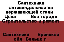 Сантехника антивандальная из нержавеющей стали › Цена ­ 100 - Все города Строительство и ремонт » Сантехника   . Брянская обл.,Сельцо г.